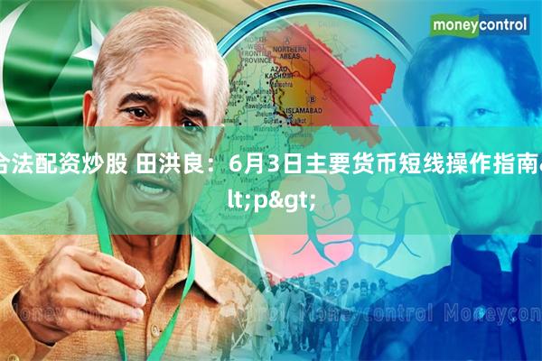 合法配资炒股 田洪良：6月3日主要货币短线操作指南<p>