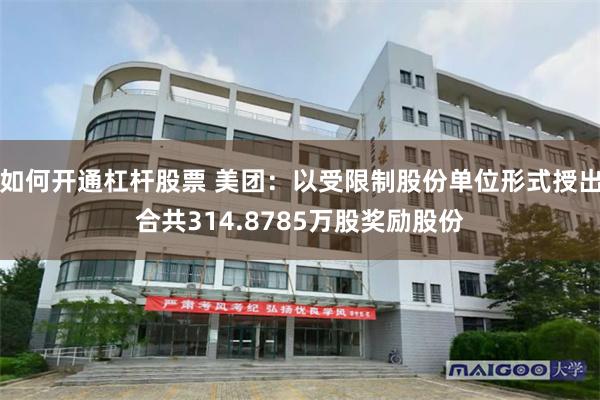 如何开通杠杆股票 美团：以受限制股份单位形式授出合共314.8785万股奖励股份