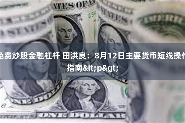 免费炒股金融杠杆 田洪良：8月12日主要货币短线操作指南<p>