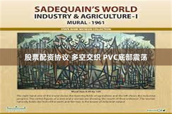 股票配资协议 多空交织 PVC底部震荡