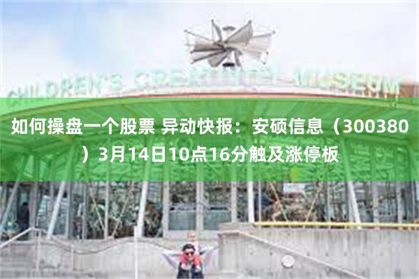 如何操盘一个股票 异动快报：安硕信息（300380）3月14日10点16分触及涨停板