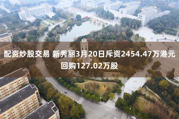配资炒股交易 新秀丽3月20日斥资2454.47万港元回购127.02万股
