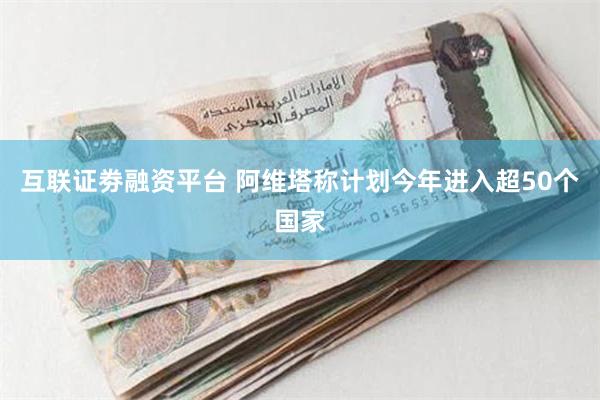 互联证劵融资平台 阿维塔称计划今年进入超50个国家