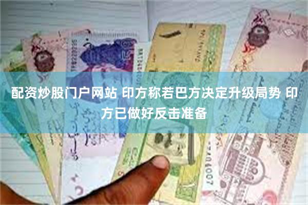 配资炒股门户网站 印方称若巴方决定升级局势 印方已做好反击准备