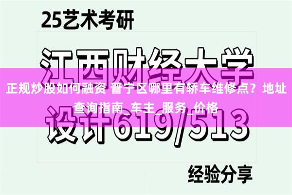 正规炒股如何融资 晋宁区哪里有轿车维修点？地址查询指南_车主_服务_价格