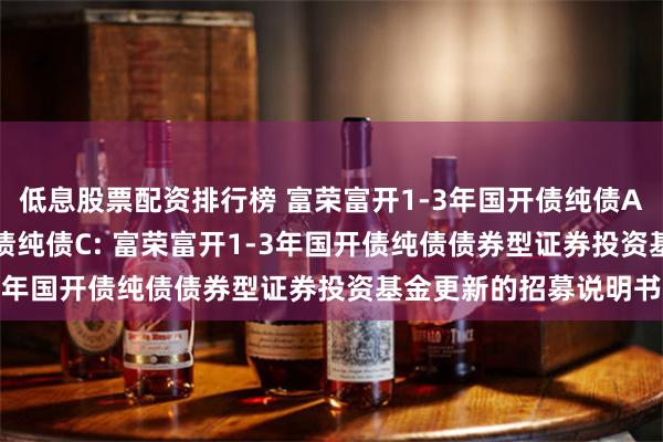 低息股票配资排行榜 富荣富开1-3年国开债纯债A,富荣富开1-3年国开债纯债C: 富荣富开1-3年国开债纯债债券型证券投资基金更新的招募说明书