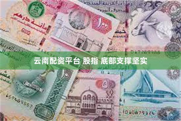 云南配资平台 股指 底部支撑坚实
