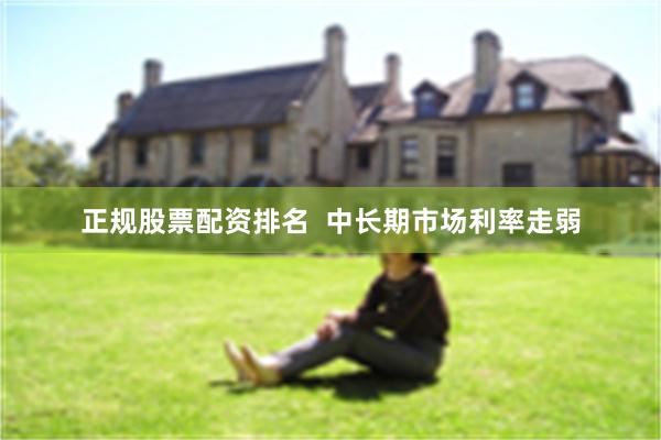 正规股票配资排名  中长期市场利率走弱