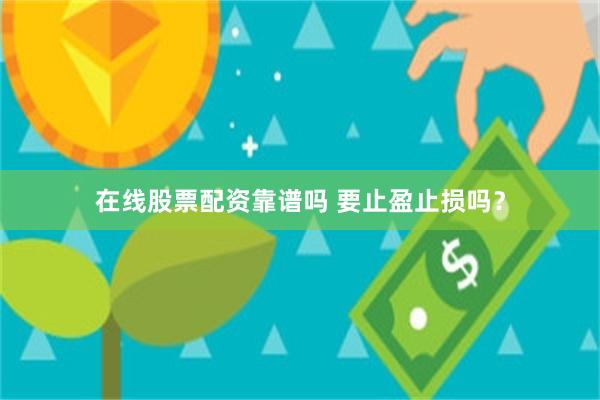在线股票配资靠谱吗 要止盈止损吗？