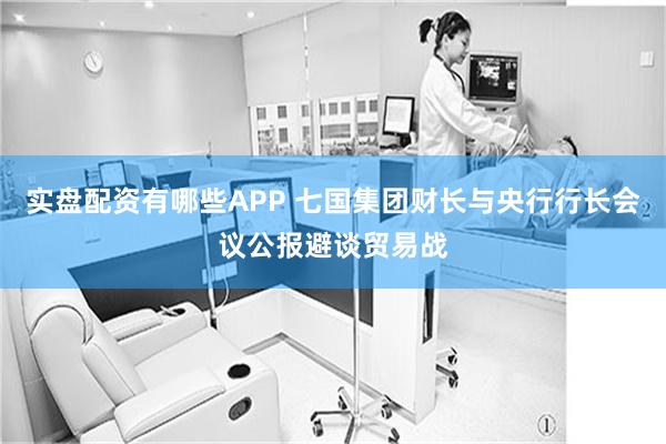 实盘配资有哪些APP 七国集团财长与央行行长会议公报避谈贸易战