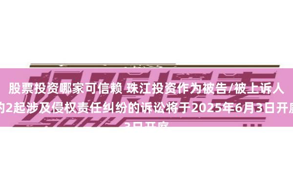 股票投资哪家可信赖 珠江投资作为被告/被上诉人的2起涉及侵权责任纠纷的诉讼将于2025年6月3日开庭