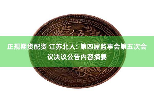 正规期货配资 江苏北人: 第四届监事会第五次会议决议公告内容摘要