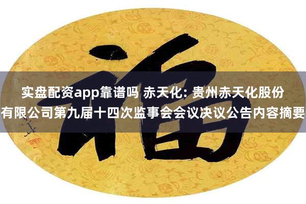 实盘配资app靠谱吗 赤天化: 贵州赤天化股份有限公司第九届十四次监事会会议决议公告内容摘要