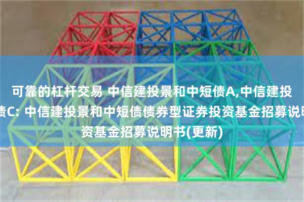 可靠的杠杆交易 中信建投景和中短债A,中信建投景和中短债C: 中信建投景和中短债债券型证券投资基金招募说明书(更新)