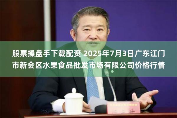 股票操盘手下载配资 2025年7月3日广东江门市新会区水果食品批发市场有限公司价格行情