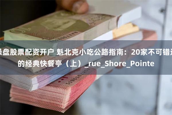 操盘股票配资开户 魁北克小吃公路指南：20家不可错过的经典快餐亭（上）_rue_Shore_Pointe