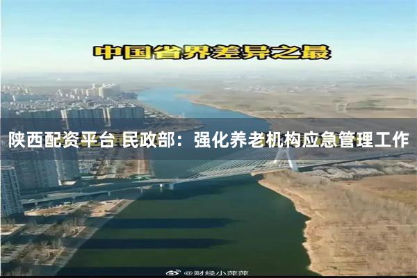 陕西配资平台 民政部：强化养老机构应急管理工作