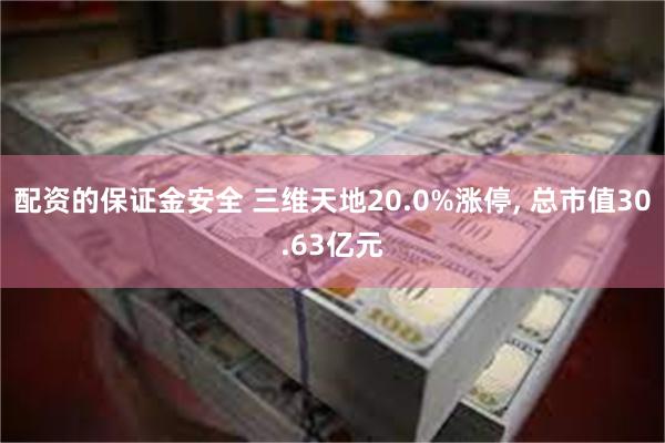 配资的保证金安全 三维天地20.0%涨停, 总市值30.63亿元