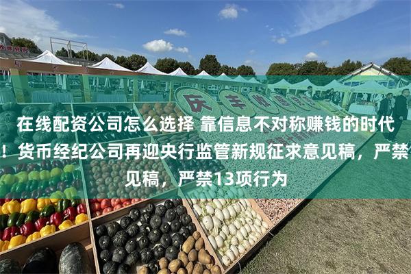 在线配资公司怎么选择 靠信息不对称赚钱的时代或将结束！货币经纪公司再迎央行监管新规征求意见稿，严禁13项行为