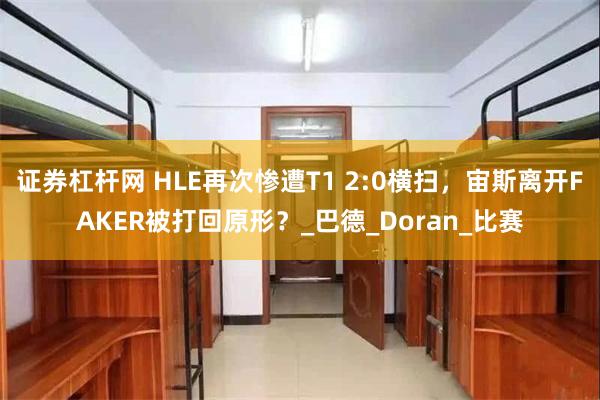 证券杠杆网 HLE再次惨遭T1 2:0横扫，宙斯离开FAKER被打回原形？_巴德_Doran_比赛