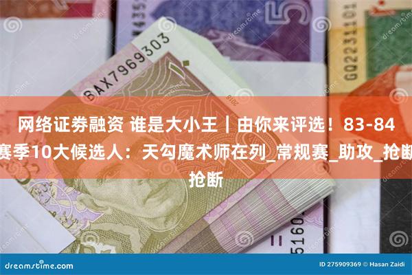 网络证劵融资 谁是大小王｜由你来评选！83-84赛季10大候选人：天勾魔术师在列_常规赛_助攻_抢断