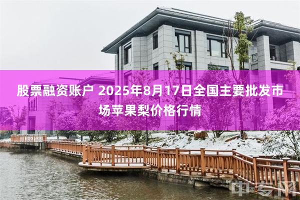 股票融资账户 2025年8月17日全国主要批发市场苹果梨价格行情