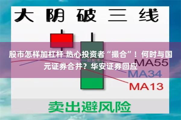 股市怎样加杠杆 热心投资者“撮合”！何时与国元证券合并？华安证券回应