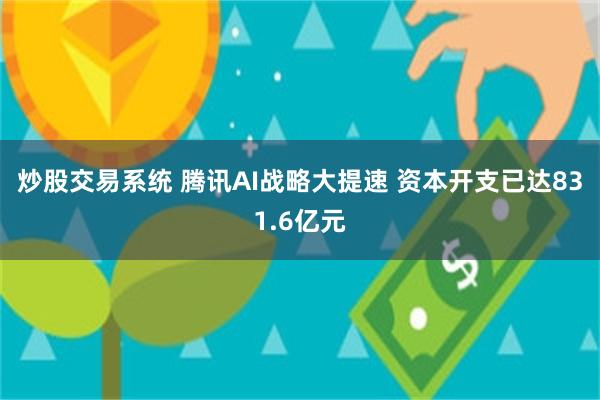 炒股交易系统 腾讯AI战略大提速 资本开支已达831.6亿元