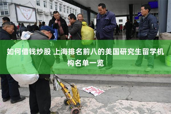 如何借钱炒股 上海排名前八的美国研究生留学机构名单一览