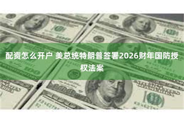 配资怎么开户 美总统特朗普签署2026财年国防授权法案