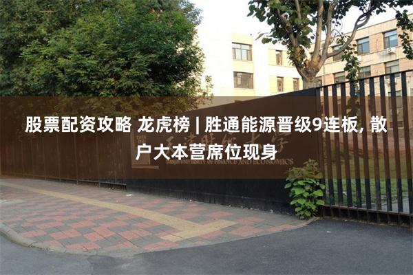 股票配资攻略 龙虎榜 | 胜通能源晋级9连板, 散户大本营席位现身