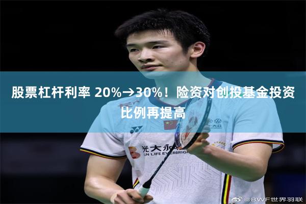 股票杠杆利率 20%→30%！险资对创投基金投资比例再提高