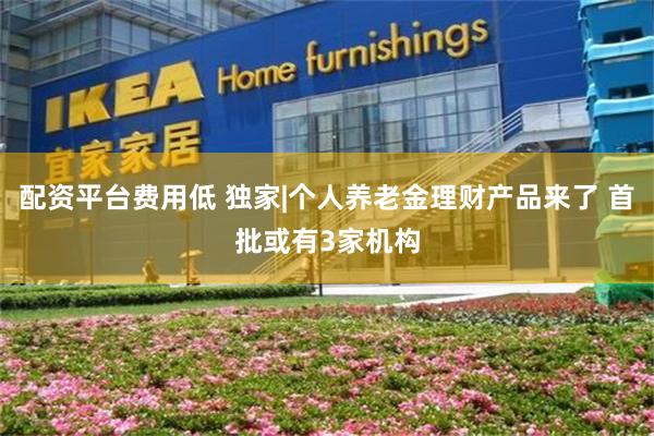 配资平台费用低 独家|个人养老金理财产品来了 首批或有3家机构