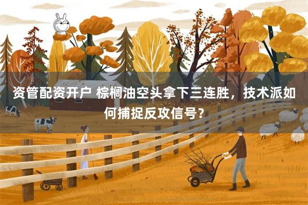 资管配资开户 棕榈油空头拿下三连胜，技术派如何捕捉反攻信号？